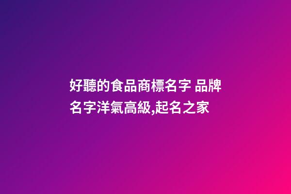 好聽的食品商標名字 品牌名字洋氣高級,起名之家-第1張-商標起名-玄機派